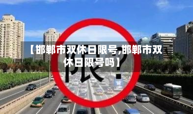 【邯郸市双休日限号,邯郸市双休日限号吗】-第2张图片