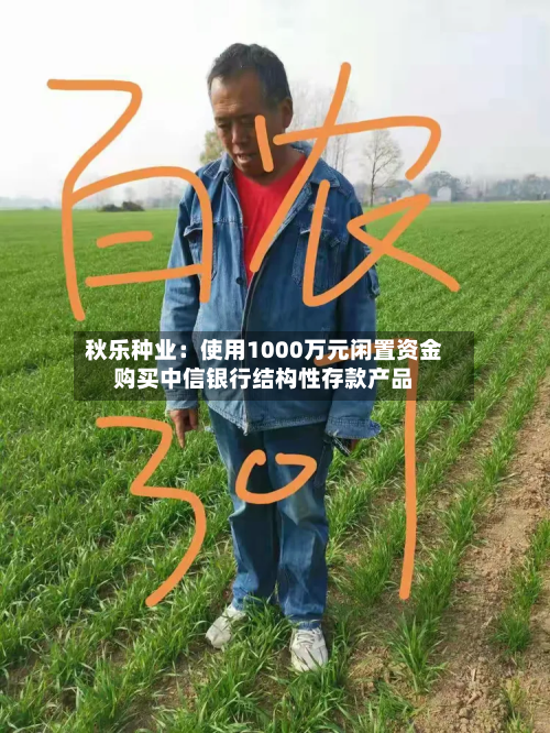 秋乐种业:使用1000万元闲置资金购买中信银行结构性存款产品-第2张图片