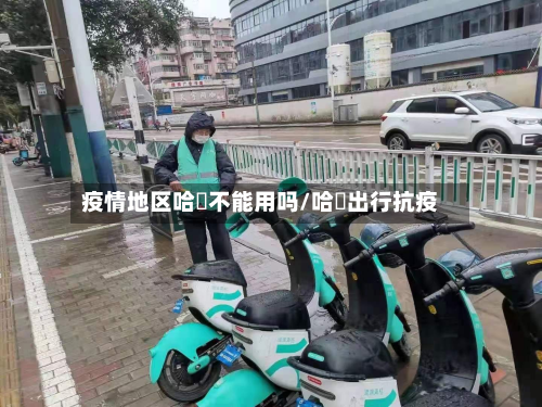 疫情地区哈啰不能用吗/哈啰出行抗疫-第3张图片