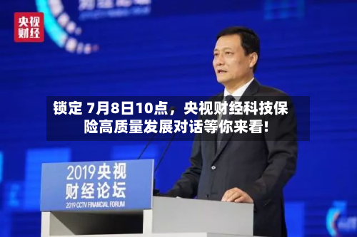 锁定 7月8日10点，央视财经科技保险高质量发展对话等你来看!