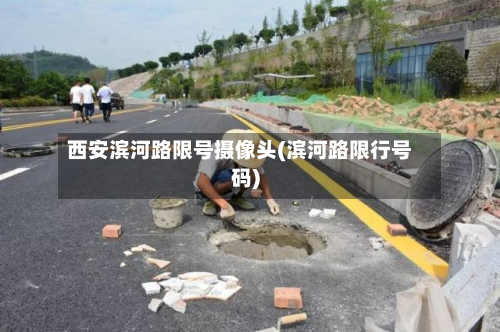 西安滨河路限号摄像头(滨河路限行号码)-第1张图片