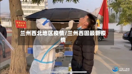兰州西北地区疫情/兰州西固最新疫情-第2张图片