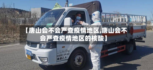 【唐山会不会严查疫情地区,唐山会不会严查疫情地区的核酸】