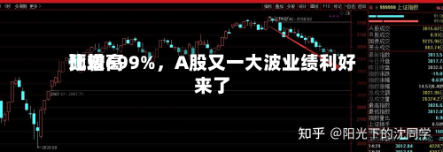 比较高预增699%，A股又一大波业绩利好来了