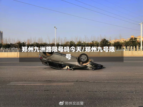 郑州九洲路限号吗今天/郑州九号限号-第1张图片