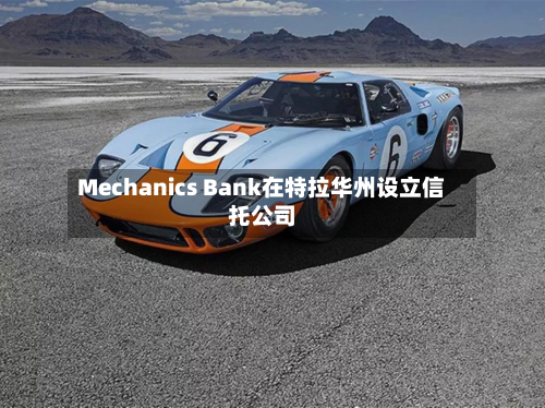 Mechanics Bank在特拉华州设立信托公司
