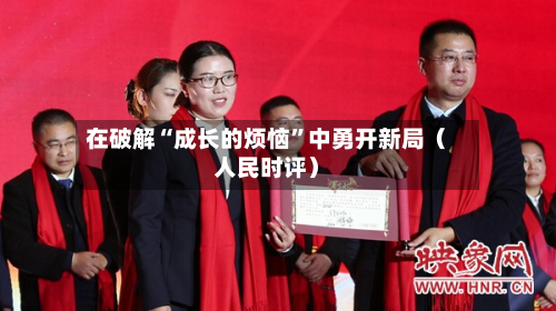 在破解“成长的烦恼”中勇开新局（人民时评）