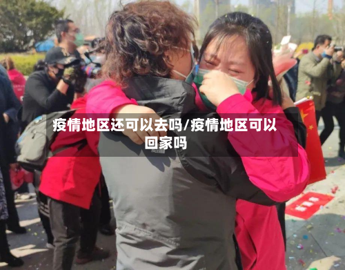 疫情地区还可以去吗/疫情地区可以回家吗-第1张图片