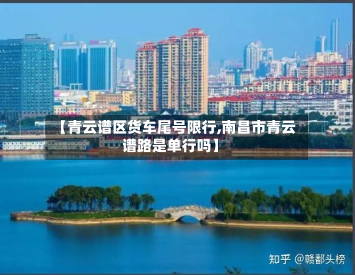 【青云谱区货车尾号限行,南昌市青云谱路是单行吗】-第1张图片