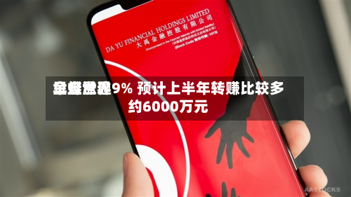 金蝶世界
早盘涨逾9% 预计上半年转赚比较多
约6000万元-第2张图片