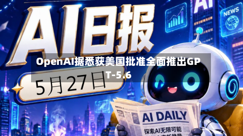 OpenAI据悉获美国批准全面推出GPT-5.6-第1张图片