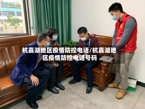 杭嘉湖地区疫情防控电话/杭嘉湖地区疫情防控电话号码-第3张图片
