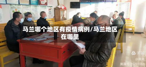 马兰哪个地区有疫情病例/马兰地区在哪里-第1张图片