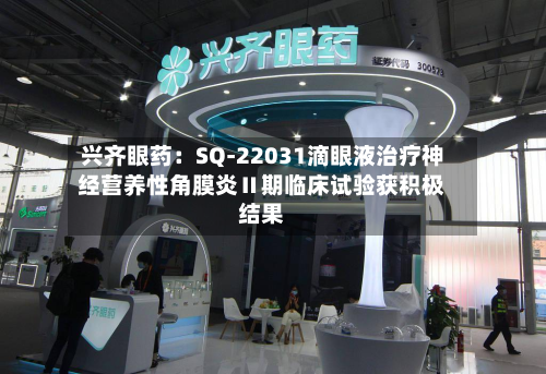 兴齐眼药:SQ-22031滴眼液治疗神经营养性角膜炎Ⅱ期临床试验获积极结果-第2张图片