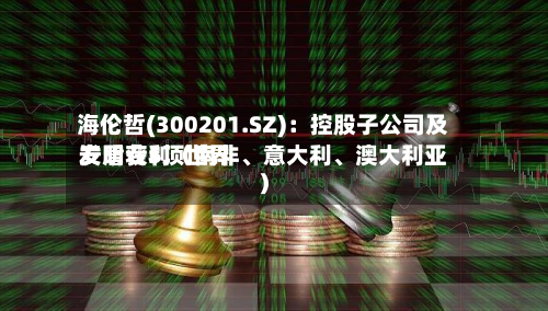 海伦哲(300201.SZ)：控股子公司及安盾获5项世界发明专利（南非、意大利、澳大利亚）-第2张图片