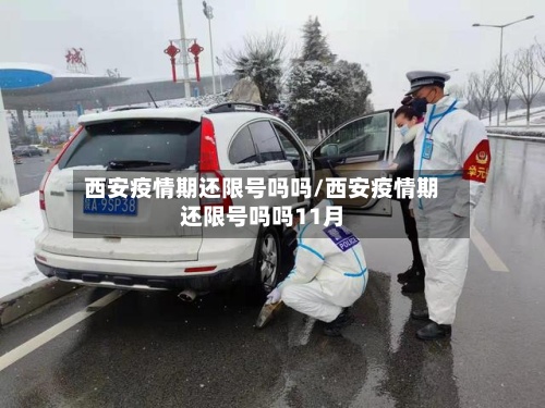 西安疫情期还限号吗吗/西安疫情期还限号吗吗11月-第3张图片
