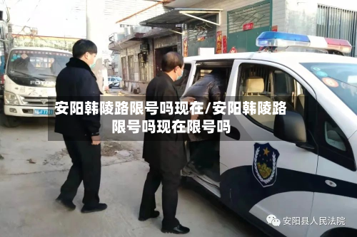 安阳韩陵路限号吗现在/安阳韩陵路限号吗现在限号吗-第3张图片