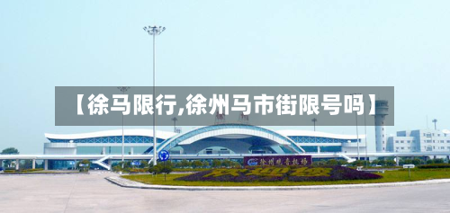 【徐马限行,徐州马市街限号吗】