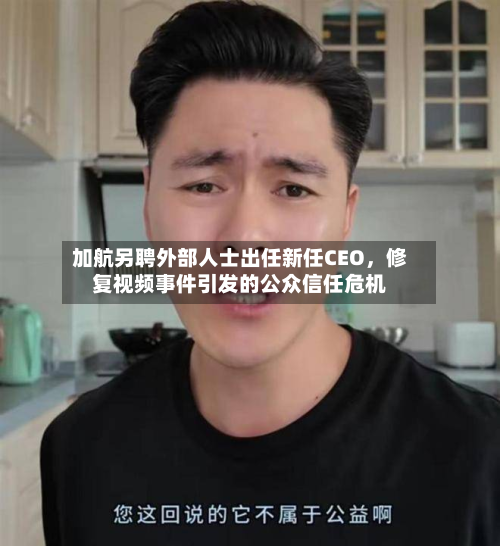 加航另聘外部人士出任新任CEO	，修复视频事件引发的公众信任危机-第3张图片