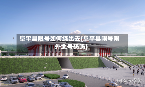 阜平县限号如何绕出去(阜平县限号限外地号码吗)-第1张图片