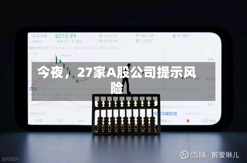 今夜	，27家A股公司提示风险-第2张图片