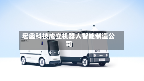 宏鑫科技成立机器人智能制造公司-第2张图片