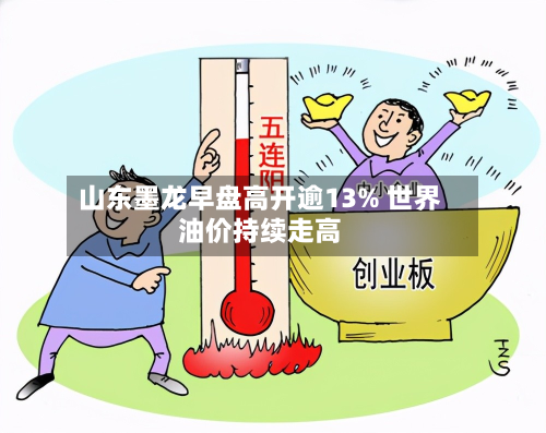 山东墨龙早盘高开逾13% 世界
油价持续走高-第1张图片