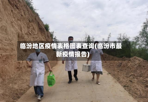 临汾地区疫情表格图表查询(临汾市最新疫情报告)