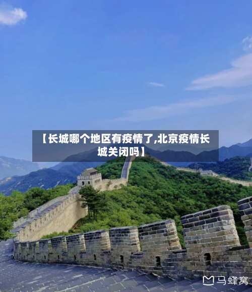 【长城哪个地区有疫情了,北京疫情长城关闭吗】