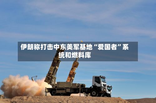伊朗称打击中东美军基地“爱国者”系统和燃料库-第2张图片