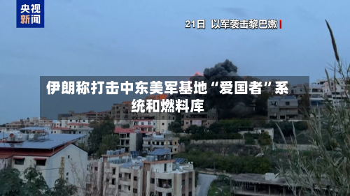 伊朗称打击中东美军基地“爱国者”系统和燃料库-第3张图片