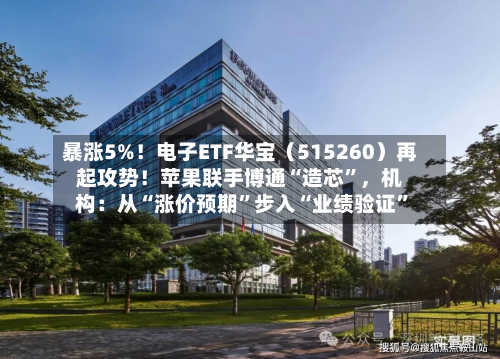 暴涨5%！电子ETF华宝（515260）再起攻势！苹果联手博通“造芯	”，机构：从“涨价预期”步入“业绩验证”-第3张图片