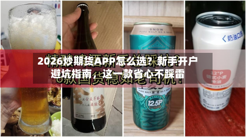 2026炒期货APP怎么选？新手开户避坑指南	，这一款省心不踩雷-第1张图片