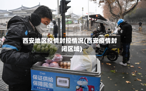 西安地区疫情封控情况(西安疫情封闭区域)-第1张图片