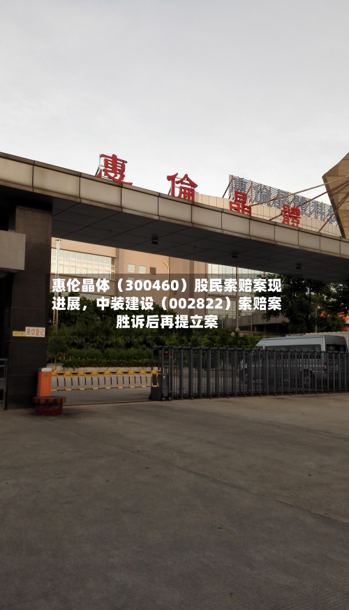 惠伦晶体（300460）股民索赔案现进展，中装建设（002822）索赔案胜诉后再提立案-第3张图片