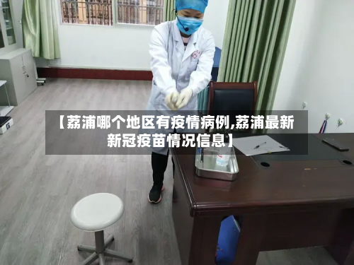 【荔浦哪个地区有疫情病例,荔浦最新新冠疫苗情况信息】