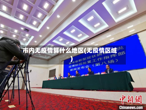 市内无疫情算什么地区(无疫情区域)-第1张图片