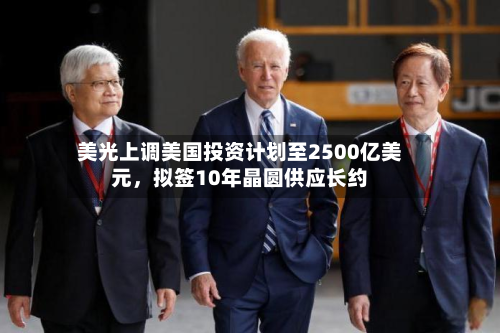 美光上调美国投资计划至2500亿美元，拟签10年晶圆供应长约