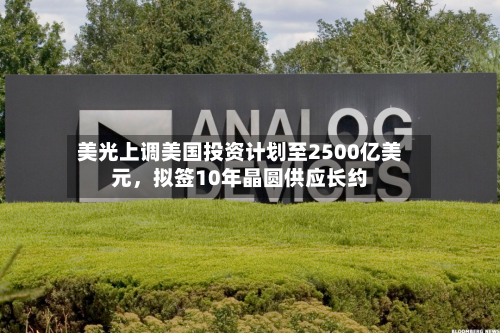 美光上调美国投资计划至2500亿美元，拟签10年晶圆供应长约-第2张图片