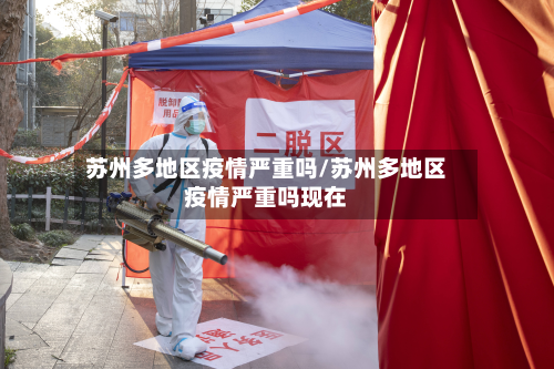 苏州多地区疫情严重吗/苏州多地区疫情严重吗现在