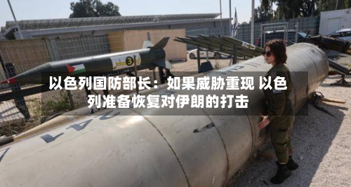 以色列国防部长：如果威胁重现 以色列准备恢复对伊朗的打击