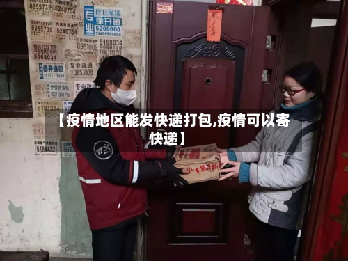 【疫情地区能发快递打包,疫情可以寄快递】-第2张图片