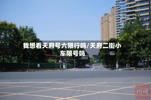 我想看天府号六限行吗/天府二街小车限号吗-第2张图片