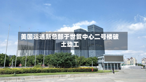 美国运通新总部于世贸中心二号楼破土动工