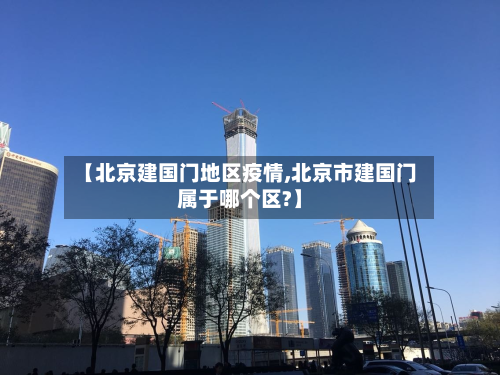 【北京建国门地区疫情,北京市建国门属于哪个区?】-第2张图片