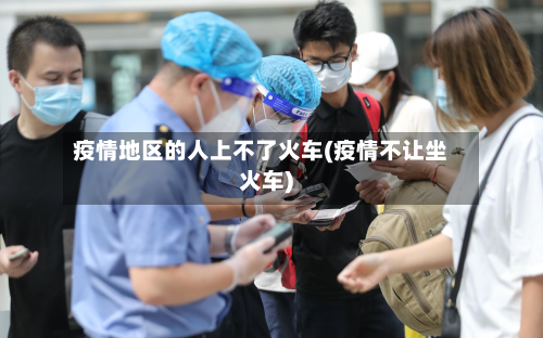 疫情地区的人上不了火车(疫情不让坐火车)