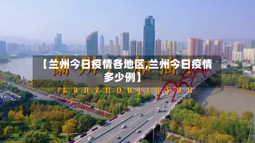 【兰州今日疫情各地区,兰州今日疫情多少例】