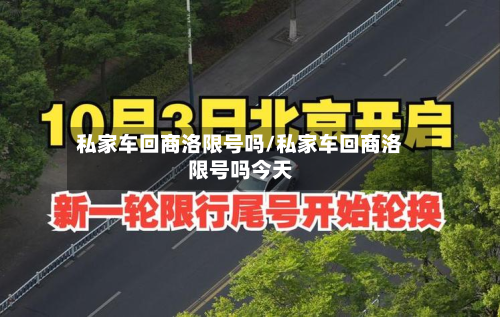 私家车回商洛限号吗/私家车回商洛限号吗今天-第1张图片