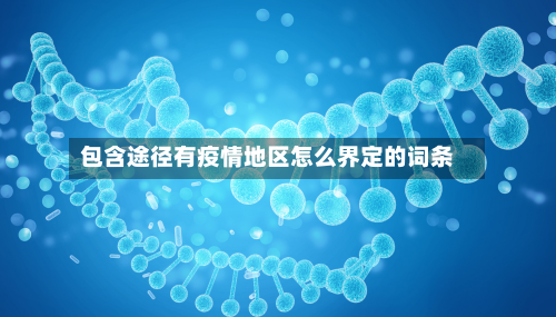 包含途径有疫情地区怎么界定的词条-第1张图片