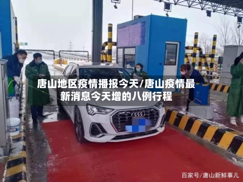 唐山地区疫情播报今天/唐山疫情最新消息今天增的八例行程-第1张图片
